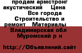 продам армстронг акустический  › Цена ­ 500.. - Все города Строительство и ремонт » Материалы   . Владимирская обл.,Муромский р-н